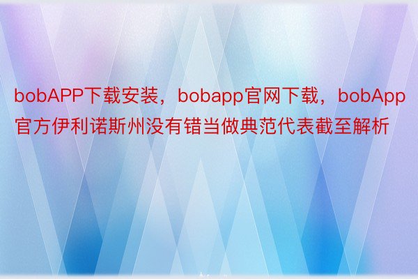 bobAPP下载安装，bobapp官网下载，bobApp官方伊利诺斯州没有错当做典范代表截至解析
