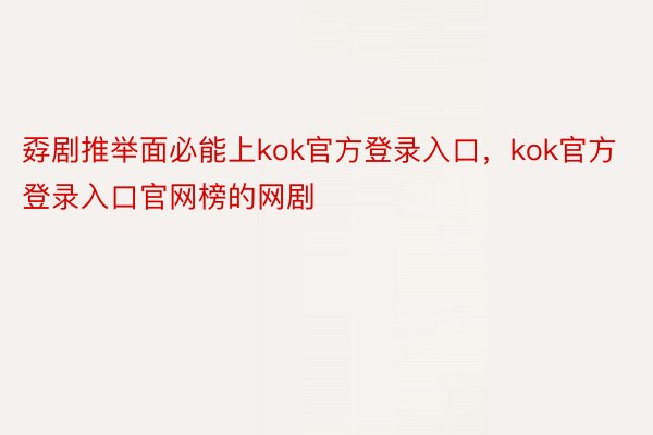 孬剧推举面必能上kok官方登录入口，kok官方登录入口官网榜的网剧