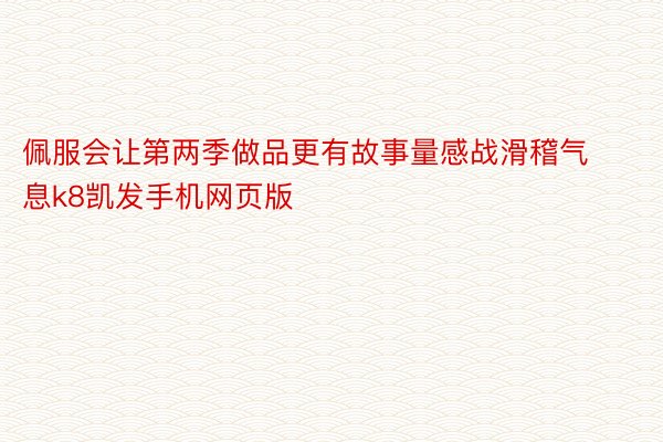 佩服会让第两季做品更有故事量感战滑稽气息k8凯发手机网页版