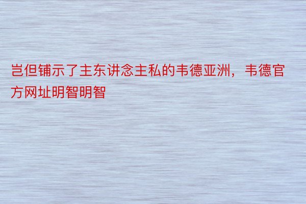 岂但铺示了主东讲念主私的韦德亚洲，韦德官方网址明智明智