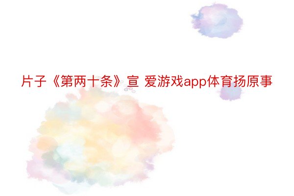 片子《第两十条》宣 爱游戏app体育扬原事