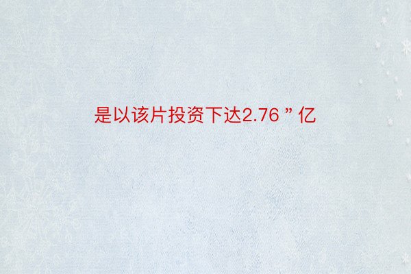 是以该片投资下达2.76＂亿