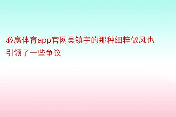 必赢体育app官网吴镇宇的那种细粹做风也引领了一些争议