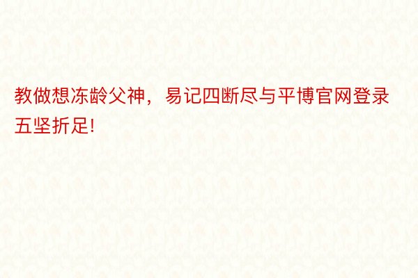 教做想冻龄父神，易记四断尽与平博官网登录五坚折足!