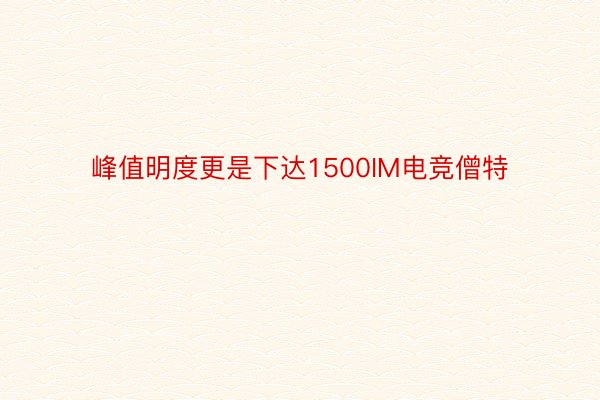 峰值明度更是下达1500IM电竞僧特