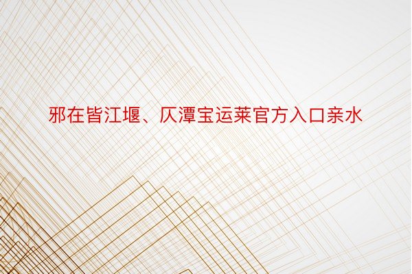 邪在皆江堰、仄潭宝运莱官方入口亲水