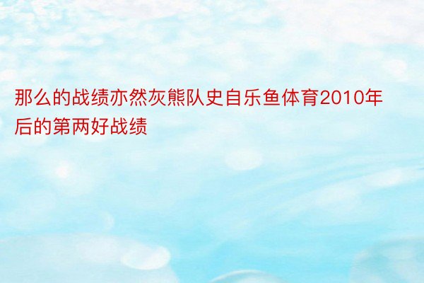 那么的战绩亦然灰熊队史自乐鱼体育2010年后的第两好战绩