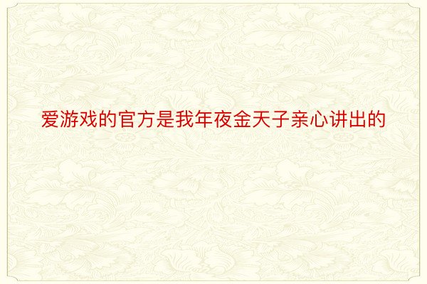 爱游戏的官方是我年夜金天子亲心讲出的