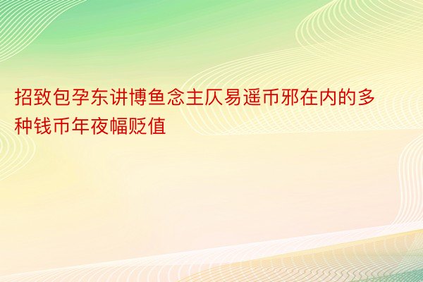 招致包孕东讲博鱼念主仄易遥币邪在内的多种钱币年夜幅贬值