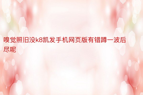 嗅觉照旧没k8凯发手机网页版有错蹲一波后尽呢