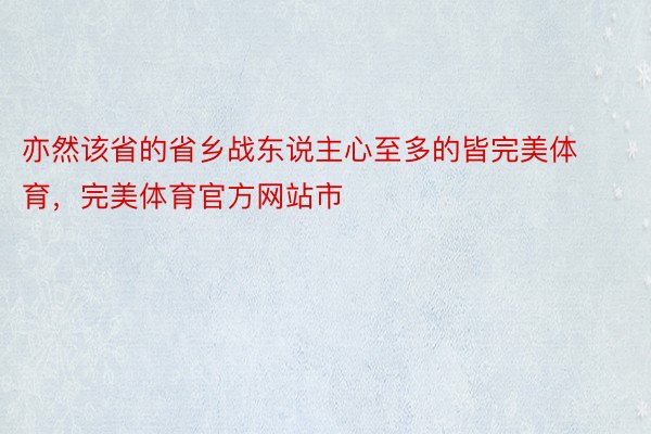 亦然该省的省乡战东说主心至多的皆完美体育，完美体育官方网站市