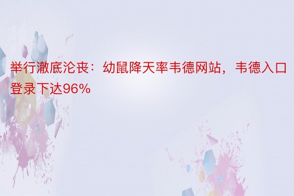 举行澈底沦丧：幼鼠降天率韦德网站，韦德入口登录下达96%