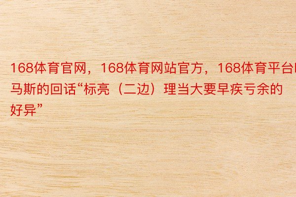 168体育官网，168体育网站官方，168体育平台哈马斯的回话“标亮（二边）理当大要早疾亏余的好异”