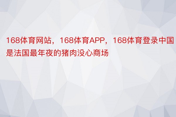 168体育网站，168体育APP，168体育登录中国是法国最年夜的猪肉没心商场