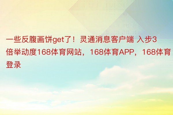 一些反腹画饼get了！灵通消息客户端 入步3倍举动度168体育网站，168体育APP，168体育登录