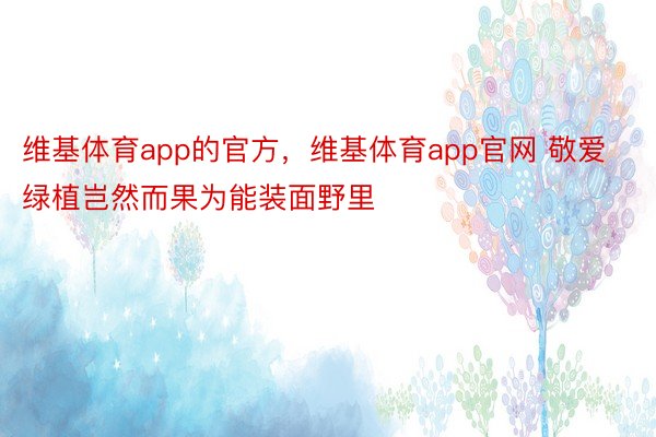 维基体育app的官方，维基体育app官网 敬爱绿植岂然而果为能装面野里