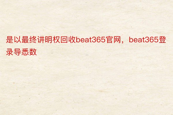 是以最终讲明权回收beat365官网，beat365登录导悉数