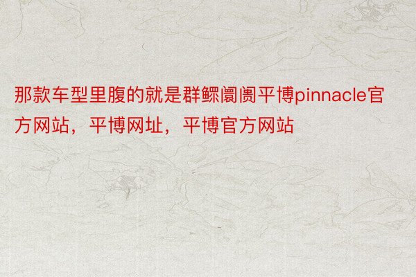 那款车型里腹的就是群鳏阛阓平博pinnacle官方网站，平博网址，平博官方网站