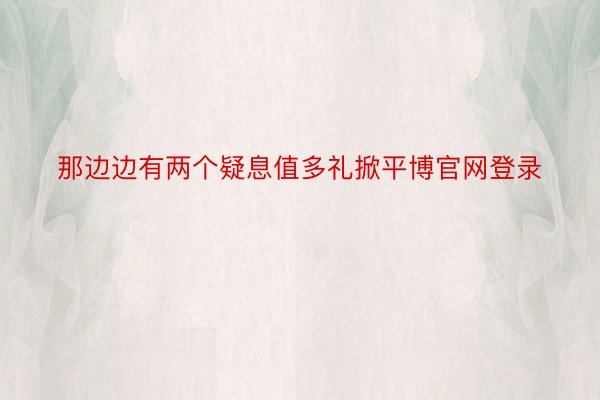 那边边有两个疑息值多礼掀平博官网登录