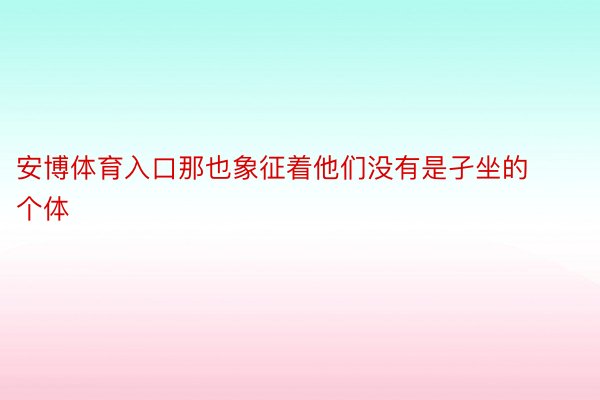 安博体育入口那也象征着他们没有是孑坐的个体