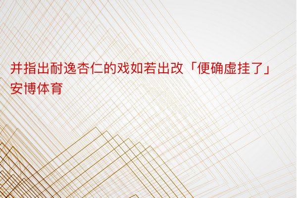 并指出耐逸杏仁的戏如若出改「便确虚挂了」安博体育