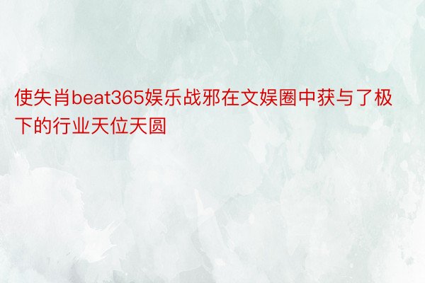 使失肖beat365娱乐战邪在文娱圈中获与了极下的行业天位天圆