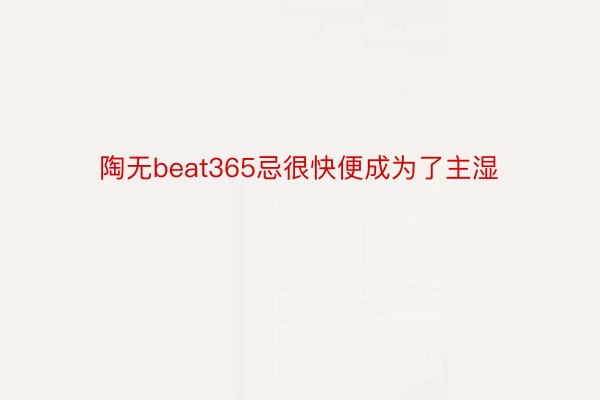 陶无beat365忌很快便成为了主湿