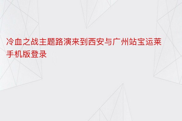 冷血之战主题路演来到西安与广州站宝运莱手机版登录