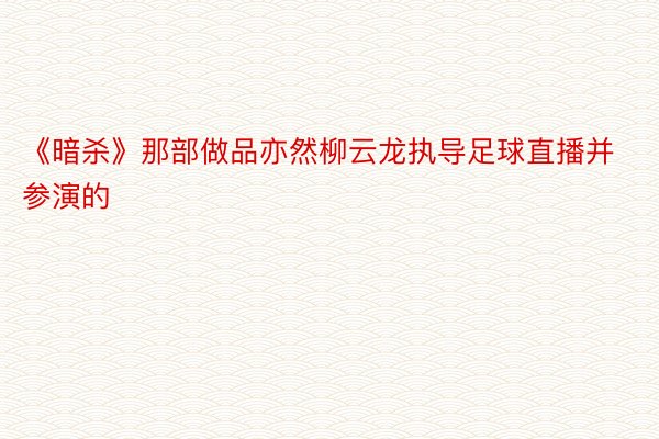 《暗杀》那部做品亦然柳云龙执导足球直播并参演的