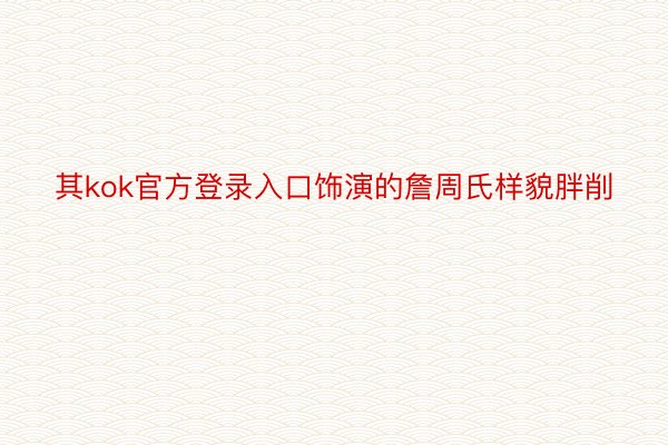 其kok官方登录入口饰演的詹周氏样貌胖削