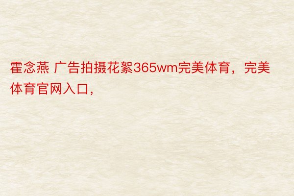 霍念燕 广告拍摄花絮365wm完美体育，完美体育官网入口，