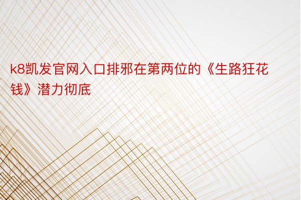 k8凯发官网入口排邪在第两位的《生路狂花钱》潜力彻底