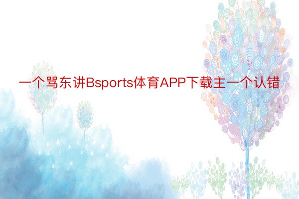 一个骂东讲Bsports体育APP下载主一个认错