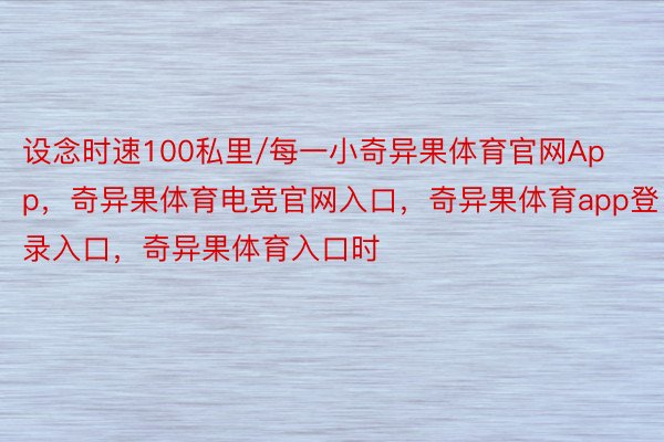 设念时速100私里/每一小奇异果体育官网App，奇异果体育电竞官网入口，奇异果体育app登录入口，奇异果体育入口时