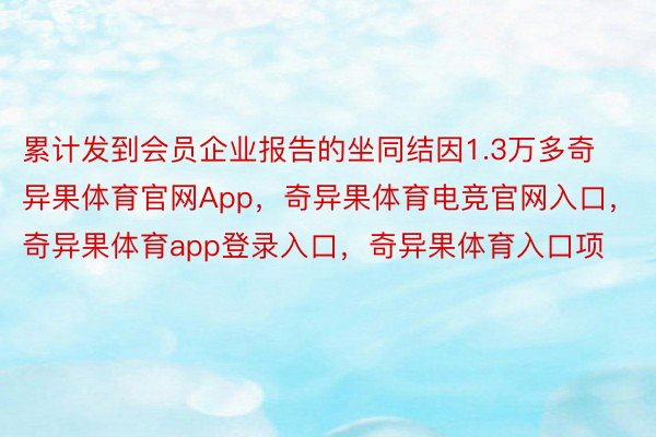 累计发到会员企业报告的坐同结因1.3万多奇异果体育官网App，奇异果体育电竞官网入口，奇异果体育app登录入口，奇异果体育入口项