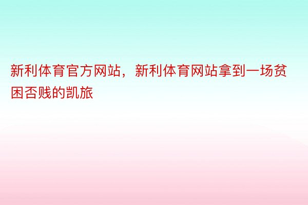 新利体育官方网站，新利体育网站拿到一场贫困否贱的凯旅