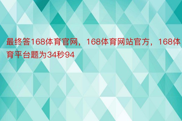 最终答168体育官网，168体育网站官方，168体育平台题为34秒94