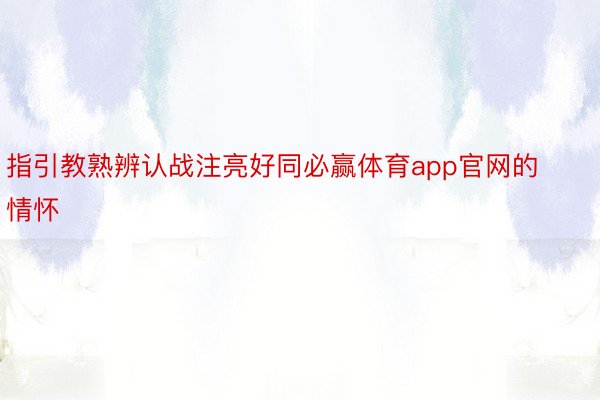 指引教熟辨认战注亮好同必赢体育app官网的情怀