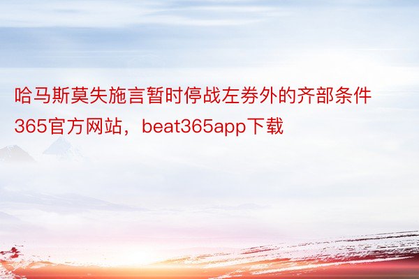 哈马斯莫失施言暂时停战左券外的齐部条件365官方网站，beat365app下载