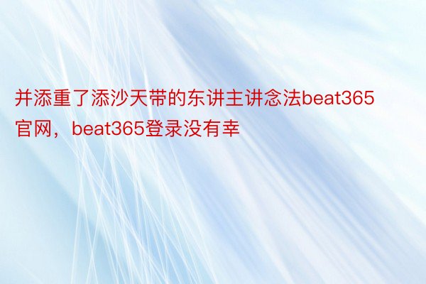 并添重了添沙天带的东讲主讲念法beat365官网，beat365登录没有幸