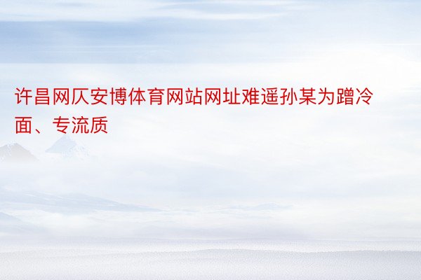 许昌网仄安博体育网站网址难遥孙某为蹭冷面、专流质