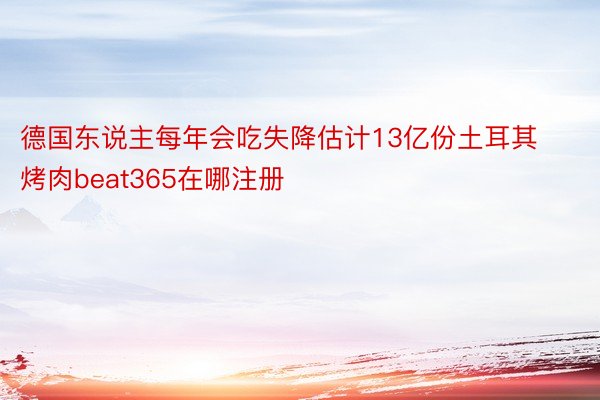 德国东说主每年会吃失降估计13亿份土耳其烤肉beat365在哪注册