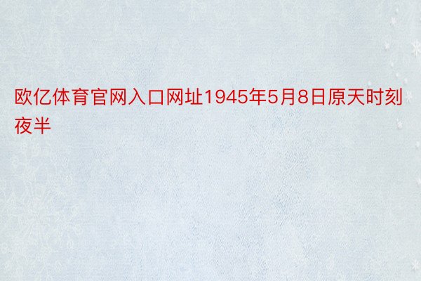 欧亿体育官网入口网址1945年5月8日原天时刻夜半