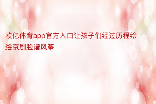 欧亿体育app官方入口让孩子们经过历程绘绘京剧脸谱风筝