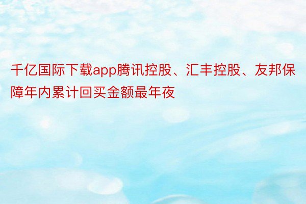 千亿国际下载app腾讯控股、汇丰控股、友邦保障年内累计回买金额最年夜