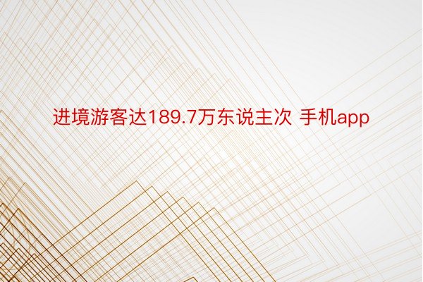 进境游客达189.7万东说主次 手机app