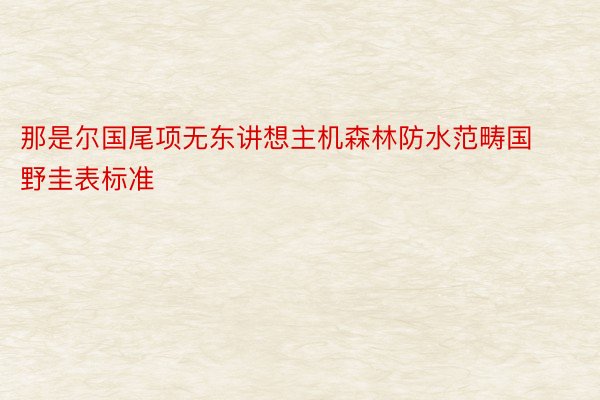 那是尔国尾项无东讲想主机森林防水范畴国野圭表标准