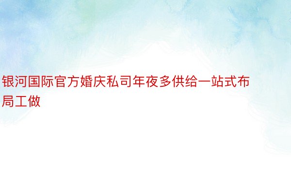 银河国际官方婚庆私司年夜多供给一站式布局工做