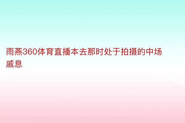 雨燕360体育直播本去那时处于拍摄的中场戚息