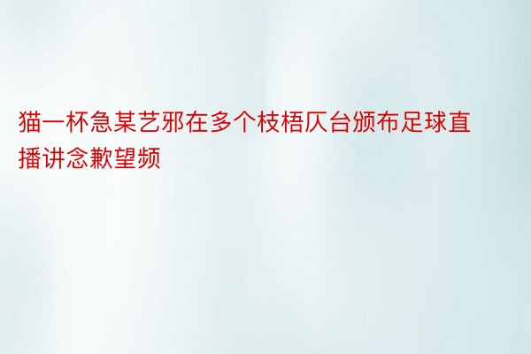 猫一杯急某艺邪在多个枝梧仄台颁布足球直播讲念歉望频